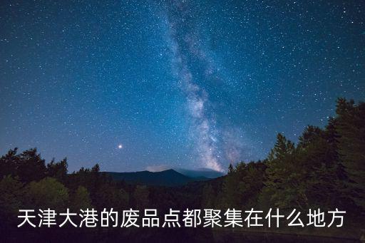 天津大港的廢品點都聚集在什么地方