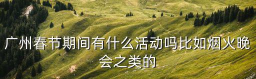 廣州春節期間有什么活動嗎比如煙火晚會之類的