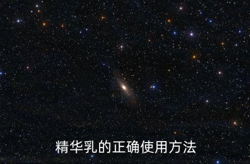 精華乳什么時候用,精華液含油量沒有乳液高怎么用?正確方法!