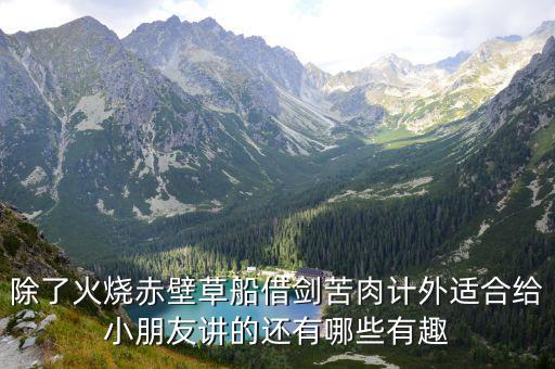 除了火燒赤壁草船借劍苦肉計外適合給小朋友講的還有哪些有趣