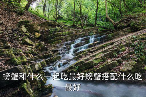 螃蟹和什么一起吃最好螃蟹搭配什么吃最好