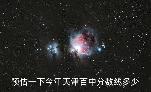 預估一下今年天津百中分數線多少
