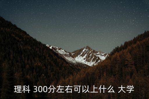 300分能上什么大學,為什么要選擇?？?一起來看看