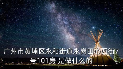 廣州市黃埔區(qū)永和街道永崗田心西街7號(hào)101房 是做什么的