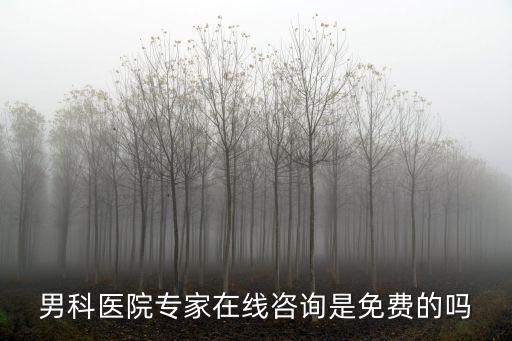 男科醫(yī)院專家在線咨詢是免費(fèi)的嗎