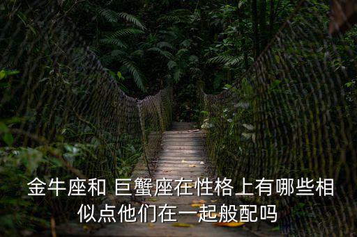  金牛座和 巨蟹座在性格上有哪些相似點他們在一起般配嗎