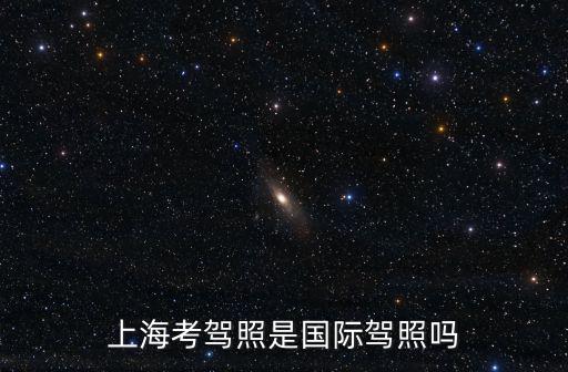 上海考駕照是國際駕照嗎