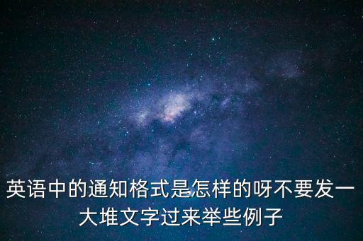 英語中的通知格式是怎樣的呀不要發(fā)一大堆文字過來舉些例子