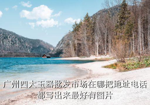 廣州四大玉器批發市場在哪把地址電話都寫出來最好有圖片