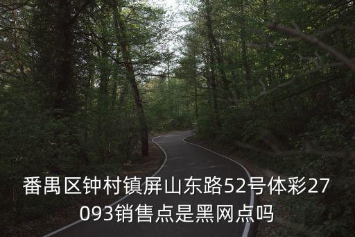 番禺區鐘村鎮屏山東路52號體彩27093銷售點是黑網點嗎