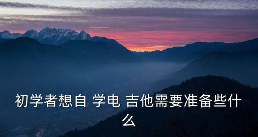 初學者想自 學電 吉他需要準備些什么