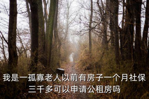 上海市孤寡老人申請公租房，我是一孤寡老人以前有房子一個月社保三千多可以申請公租房嗎