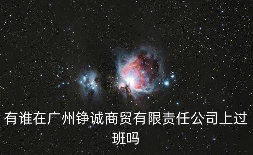 有誰在廣州錚誠商貿(mào)有限責(zé)任公司上過班嗎