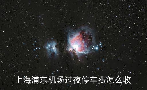 上海浦東機場過夜停車費怎么收