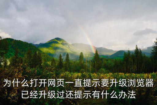 為什么打開網頁一直提示要升級瀏覽器已經升級過還提示有什么辦法
