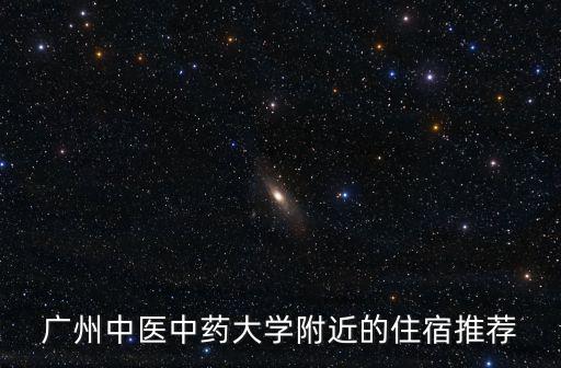 廣州中醫(yī)中藥大學附近的住宿推薦