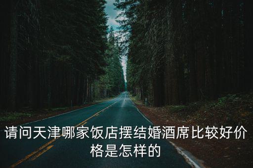請問天津哪家飯店擺結婚酒席比較好價格是怎樣的