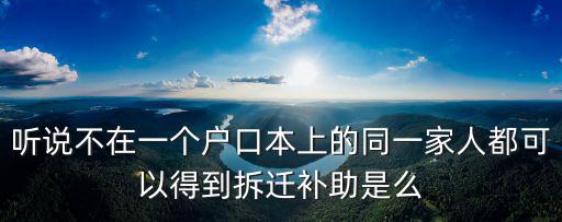 聽說不在一個戶口本上的同一家人都可以得到拆遷補助是么