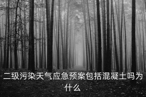 二級污染天氣應(yīng)急預(yù)案包括混凝土嗎為什么
