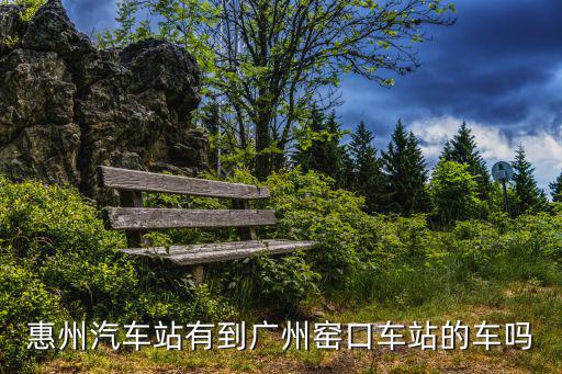 惠州汽車站有到廣州窯口車站的車嗎