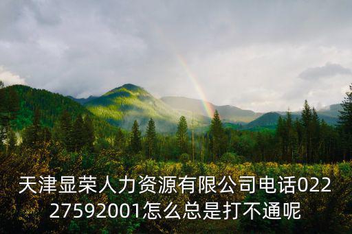 天津顯榮人力資源有限公司電話02227592001怎么總是打不通呢