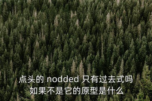 點頭的 nodded 只有過去式嗎 如果不是它的原型是什么