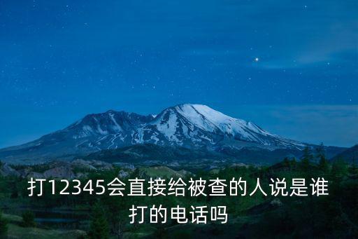 打12345會直接給被查的人說是誰打的電話嗎