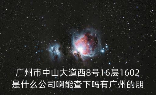 廣州市中山大道西8號(hào)16層1602是什么公司啊能查下嗎有廣州的朋