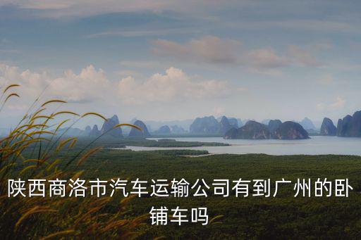 陜西商洛市汽車運輸公司有到廣州的臥鋪車嗎