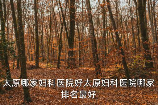 太原哪家婦科醫(yī)院好太原婦科醫(yī)院哪家排名最好