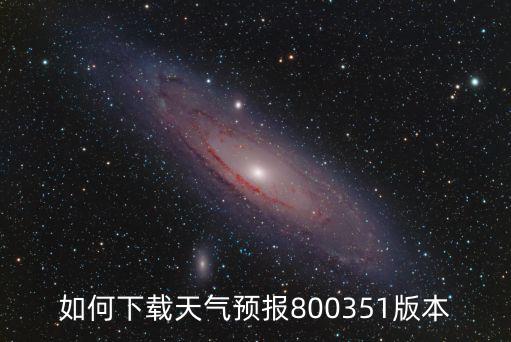 如何下載天氣預報800351版本