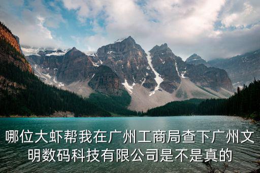 哪位大蝦幫我在廣州工商局查下廣州文明數碼科技有限公司是不是真的