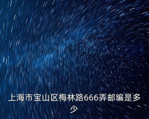 上海市寶山區楊行鎮梅林區，上海市寶山區梅林路587號郵編是多少啊
