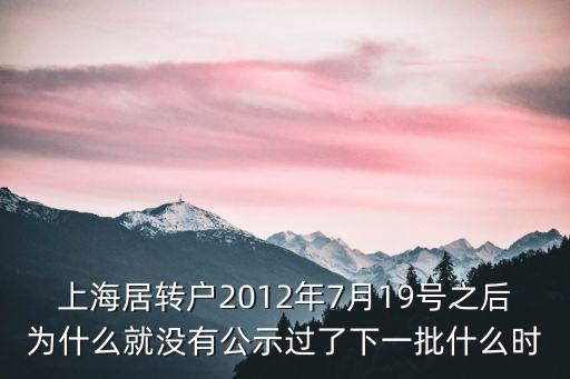 上海居轉(zhuǎn)戶2012年7月19號之后為什么就沒有公示過了下一批什么時