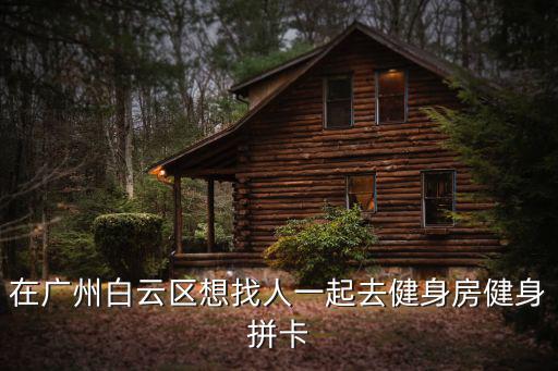 在廣州白云區(qū)想找人一起去健身房健身拼卡
