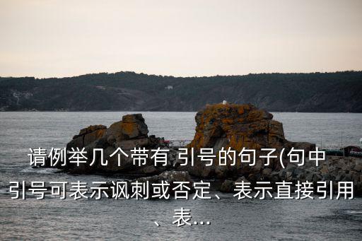 請例舉幾個帶有 引號的句子(句中 引號可表示諷刺或否定、表示直接引用、表...