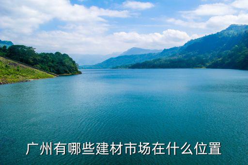 廣州有哪些建材市場在什么位置