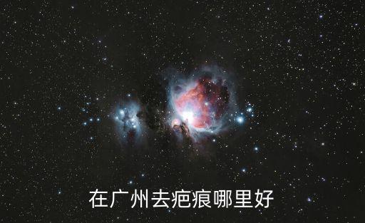 在廣州去疤痕哪里好