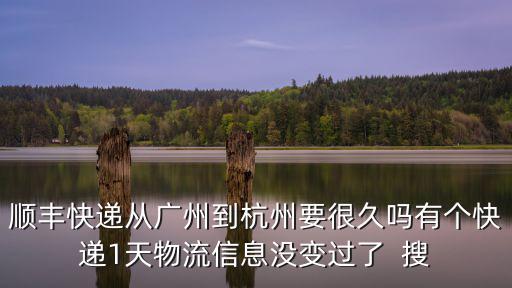 順豐快遞從廣州到杭州要很久嗎有個(gè)快遞1天物流信息沒變過了  搜