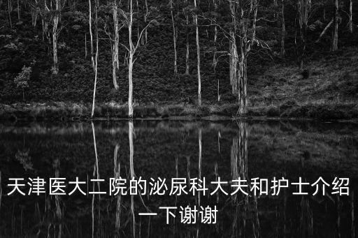 天津醫(yī)大二院的泌尿科大夫和護(hù)士介紹一下謝謝