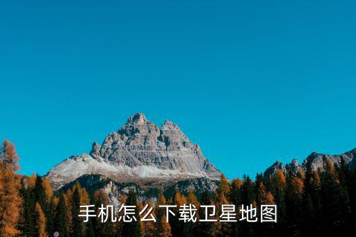 手機(jī)怎么下載衛(wèi)星地圖