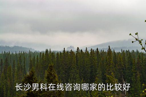 長沙男科醫(yī)院在線咨詢免費(fèi)，長沙男科醫(yī)生在線問答