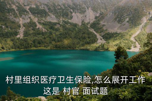 村里組織醫療衛生保險,怎么展開工作這是 村官 面試題