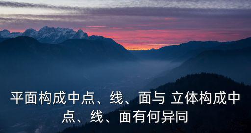 平面構(gòu)成中點、線、面與 立體構(gòu)成中點、線、面有何異同