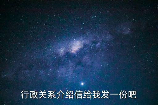 行政介紹信，行政關(guān)系介紹信給我發(fā)一份吧