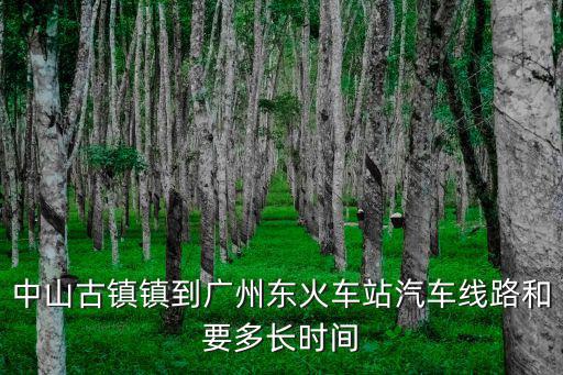 中山古鎮鎮到廣州東火車站汽車線路和要多長時間