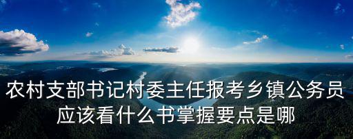 農村支部書記村委主任報考鄉鎮公務員應該看什么書掌握要點是哪