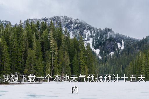 我想下載一個本地天氣預報預計十五天內