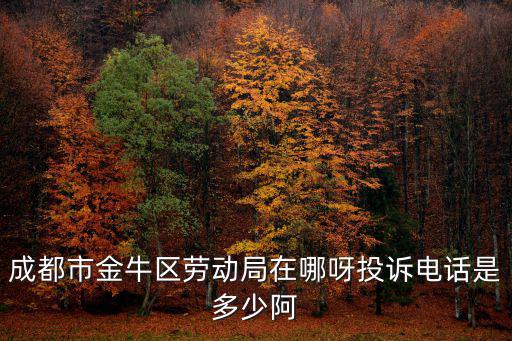 成都市金牛區勞動局在哪呀投訴電話是多少阿