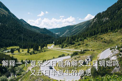 解釋一下夏至之日鹿角解又五日蜩始鳴又五日半夏生的意思
